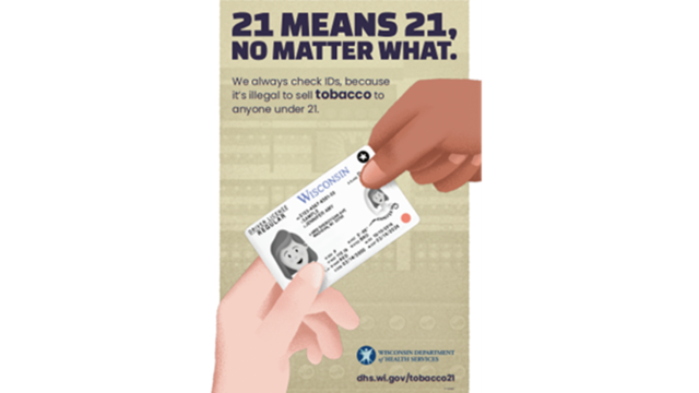 A horizontal poster that reads "21 means 21, No matter what. We always check IDs, because it's illegal to sell tobacco to anyone under 21." Underneath is a hand passing a drivers license to another hand.