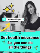 Get health insurance so you can do all the things. Visit access.wi.gov.