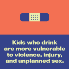 An icon of bandage above text that says kids who drink are more vulnerable to violence, injury, and unplanned sex