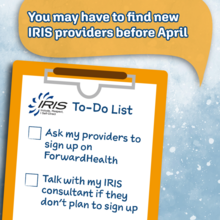 Your IRIS providers need to take action by Dec. 31! Ask them to sign up on ForwardHealth, and talk with your IRIS consultant.